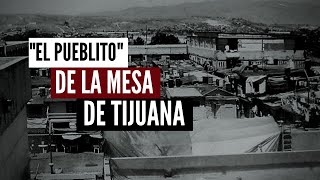 El quotPueblitoquot De La Mesa De Tijuana La Historia [upl. by Keisling824]